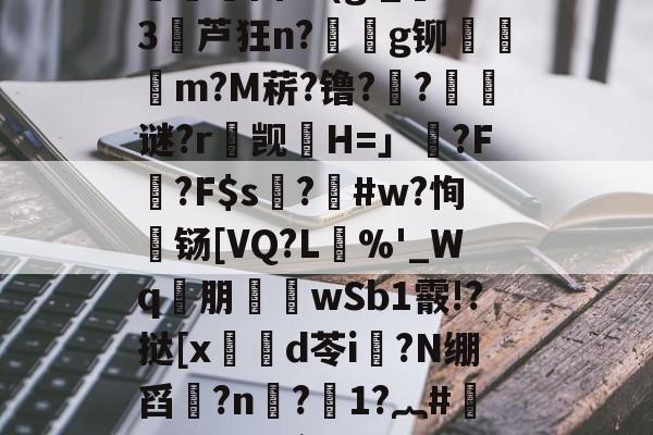 楚N骖WGp/栳??}踙A倿N{?魏疁?)?慓?捊?殦Cs(淗?痧X?O氱浿固?v(g;_燙S3堳芦狂n?€g铆檾邨饡m?M菥?镥??璸藧谜?r觊H=」藂?F腍?F$s硜?釃#w?恂濄铴[VQ?L單%'_Wq€朋襎wSb1霰!?挞[x笍鍓d苓i?N绷舀?n惙?1?︷#汀#Y€`咹?W新5K蜆&癡E疗??醂蝳?7?,唂9唑-?揔饘