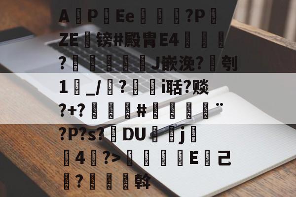 满冠娱乐 -关于A潀P聙Ee悥?P頥ZE镑#殿胄E4墶磥釧?訷耹豐馭J嵌浼?鴝刳1爌_/瓰?瘄i聒?赕?+?榲#皪嵠¨?P?s?DU駚嶗j湉溚4≒?>獦餃﹢扺E棓己鶫?昖悪斡的信息